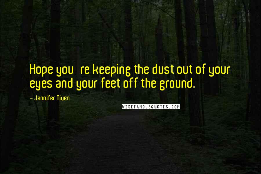 Jennifer Niven Quotes: Hope you're keeping the dust out of your eyes and your feet off the ground.