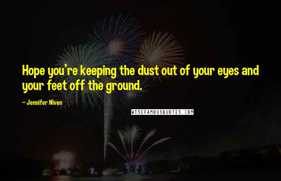 Jennifer Niven Quotes: Hope you're keeping the dust out of your eyes and your feet off the ground.