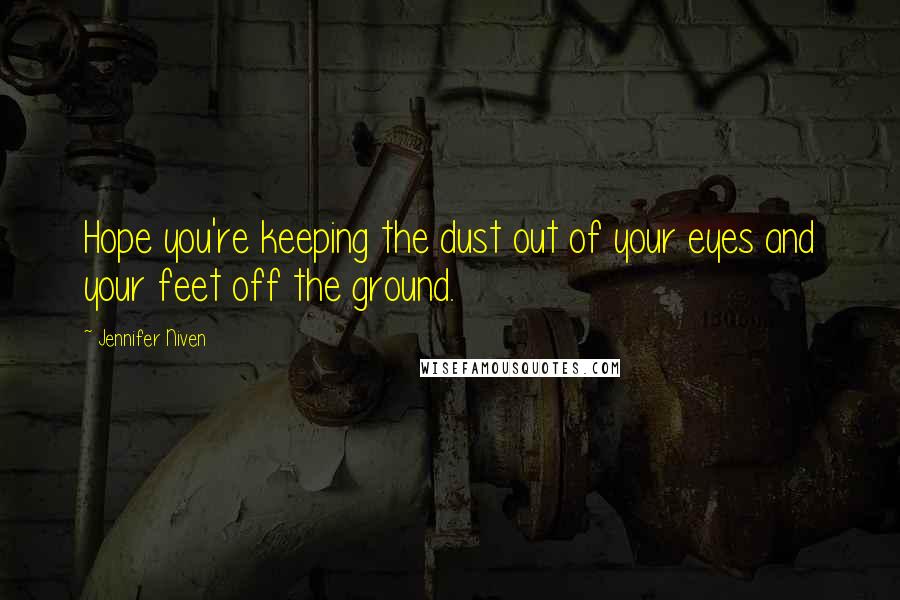 Jennifer Niven Quotes: Hope you're keeping the dust out of your eyes and your feet off the ground.