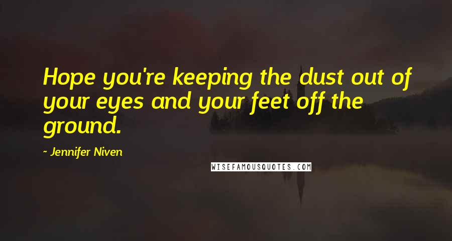 Jennifer Niven Quotes: Hope you're keeping the dust out of your eyes and your feet off the ground.