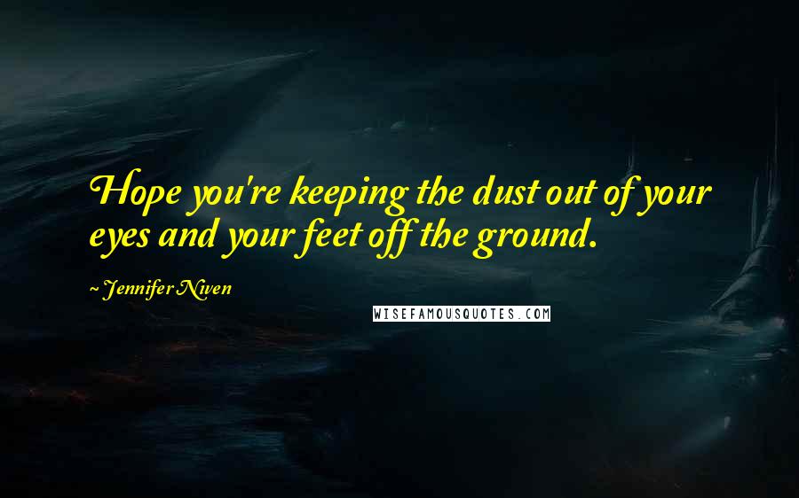 Jennifer Niven Quotes: Hope you're keeping the dust out of your eyes and your feet off the ground.