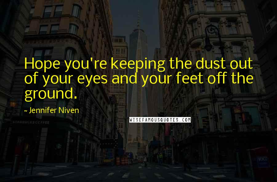 Jennifer Niven Quotes: Hope you're keeping the dust out of your eyes and your feet off the ground.