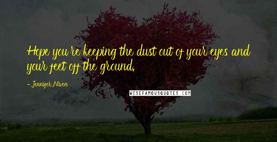 Jennifer Niven Quotes: Hope you're keeping the dust out of your eyes and your feet off the ground.