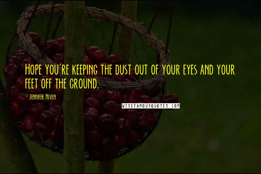 Jennifer Niven Quotes: Hope you're keeping the dust out of your eyes and your feet off the ground.