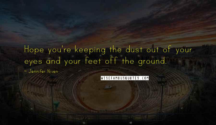 Jennifer Niven Quotes: Hope you're keeping the dust out of your eyes and your feet off the ground.