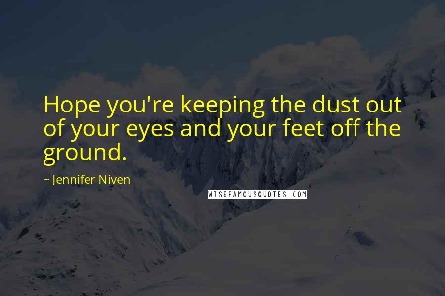 Jennifer Niven Quotes: Hope you're keeping the dust out of your eyes and your feet off the ground.