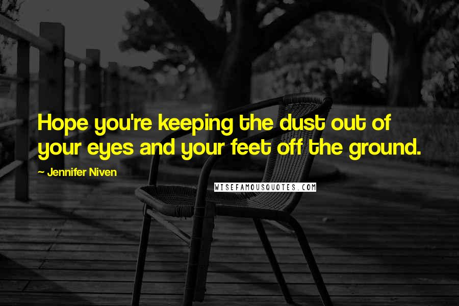 Jennifer Niven Quotes: Hope you're keeping the dust out of your eyes and your feet off the ground.