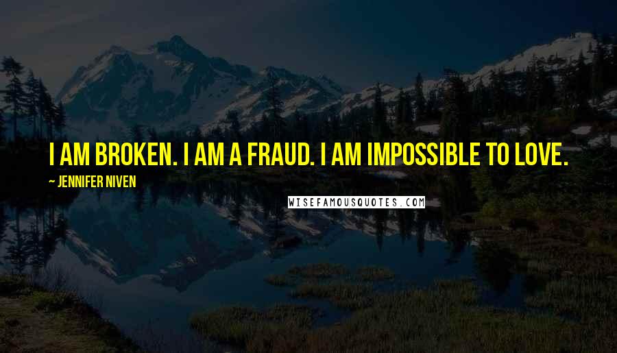 Jennifer Niven Quotes: I am broken. I am a fraud. I am impossible to love.