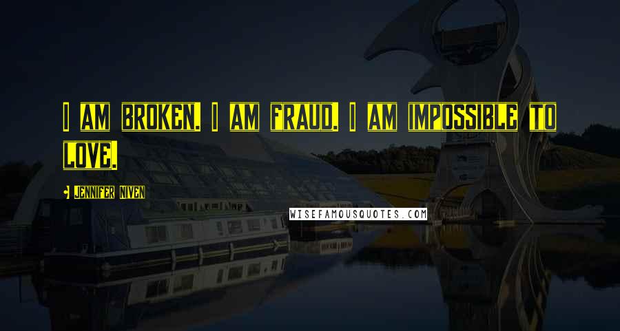 Jennifer Niven Quotes: I am broken. I am fraud. I am impossible to love.