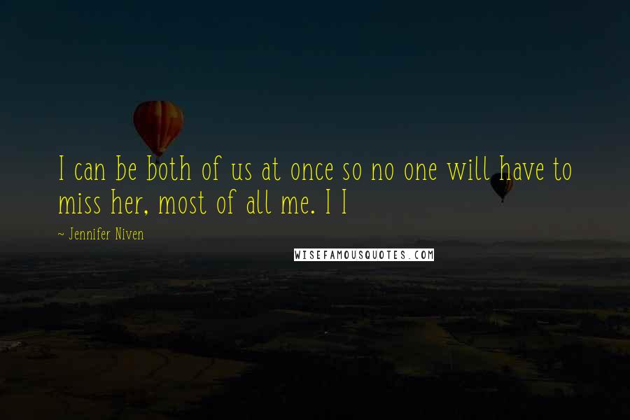 Jennifer Niven Quotes: I can be both of us at once so no one will have to miss her, most of all me. I I