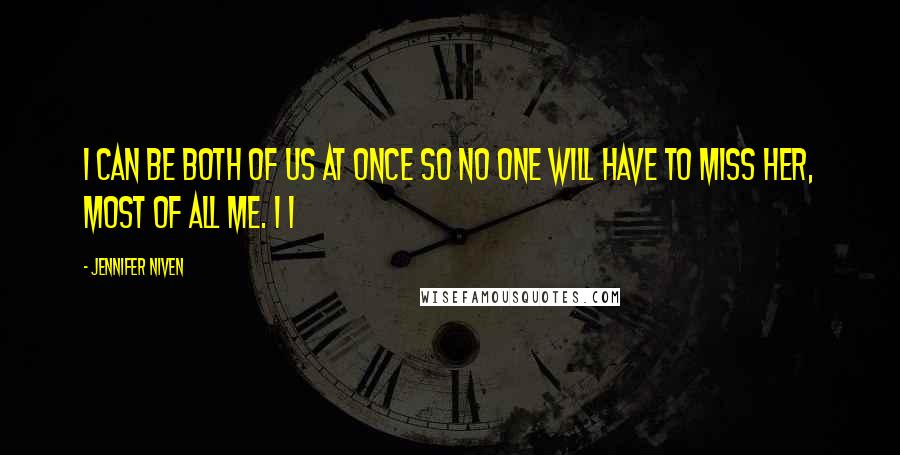 Jennifer Niven Quotes: I can be both of us at once so no one will have to miss her, most of all me. I I