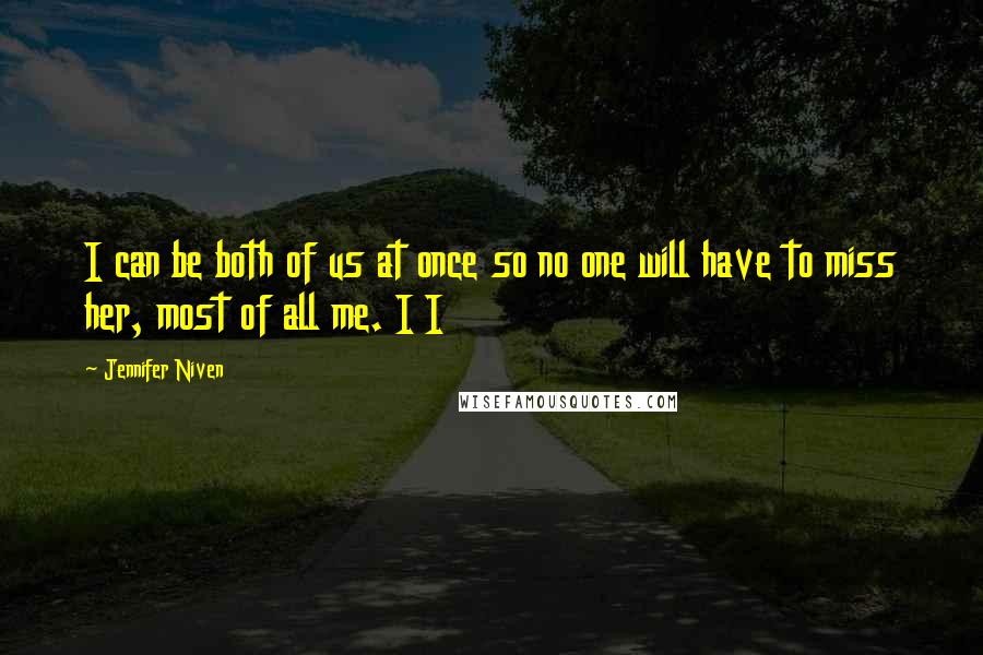 Jennifer Niven Quotes: I can be both of us at once so no one will have to miss her, most of all me. I I