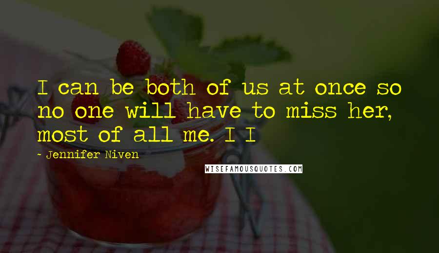 Jennifer Niven Quotes: I can be both of us at once so no one will have to miss her, most of all me. I I