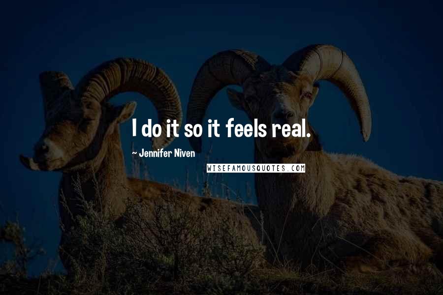 Jennifer Niven Quotes: I do it so it feels real.