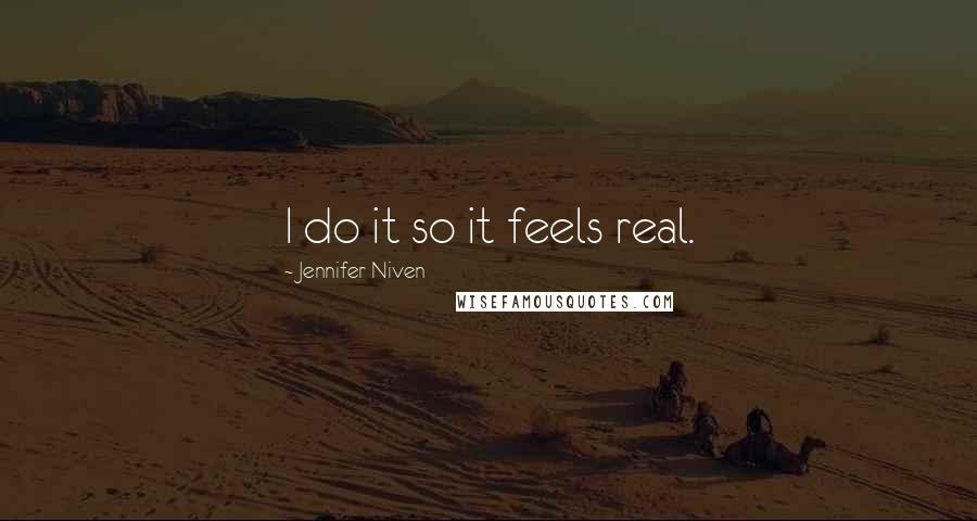 Jennifer Niven Quotes: I do it so it feels real.