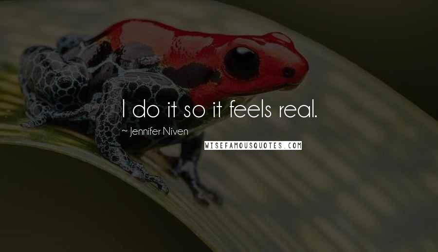 Jennifer Niven Quotes: I do it so it feels real.
