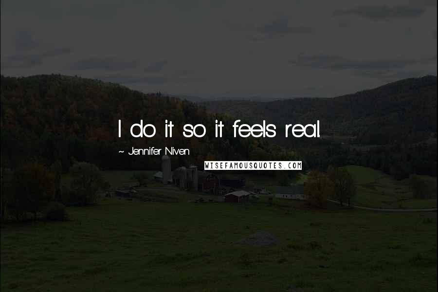Jennifer Niven Quotes: I do it so it feels real.