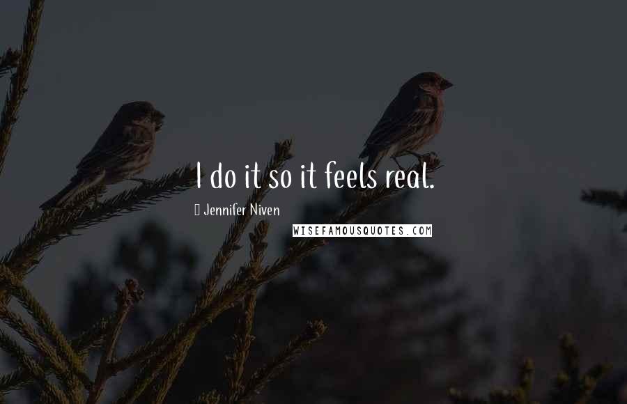 Jennifer Niven Quotes: I do it so it feels real.