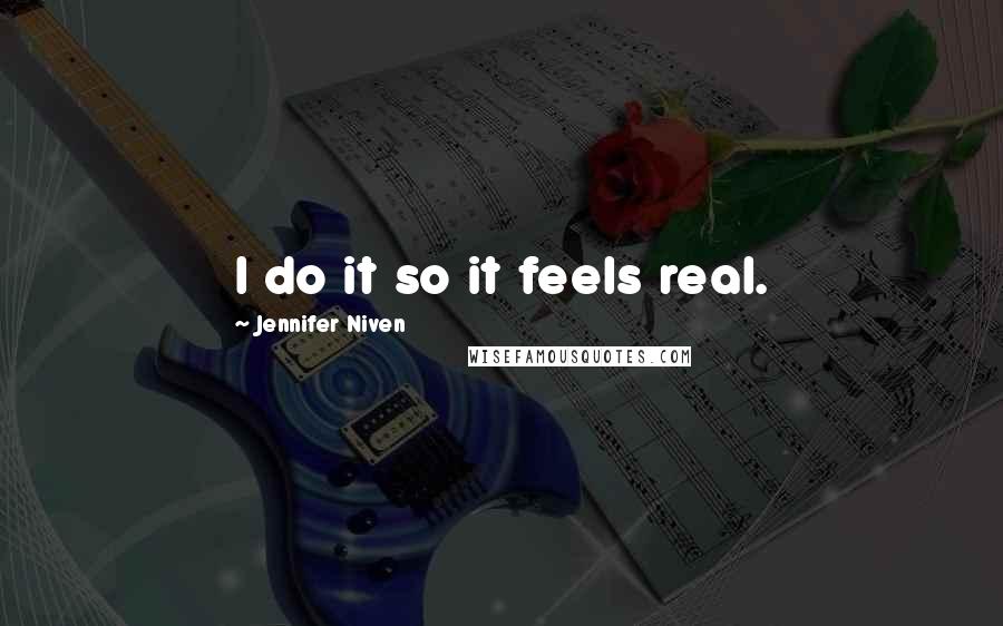 Jennifer Niven Quotes: I do it so it feels real.