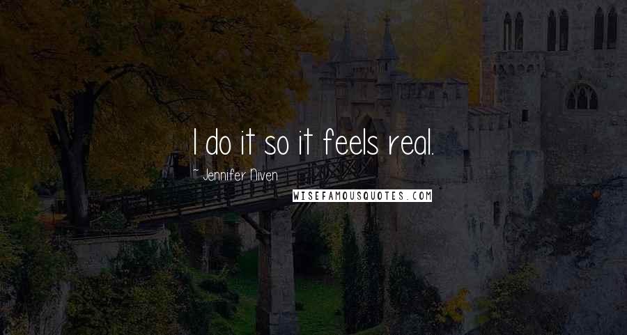 Jennifer Niven Quotes: I do it so it feels real.