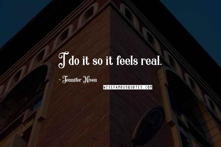 Jennifer Niven Quotes: I do it so it feels real.