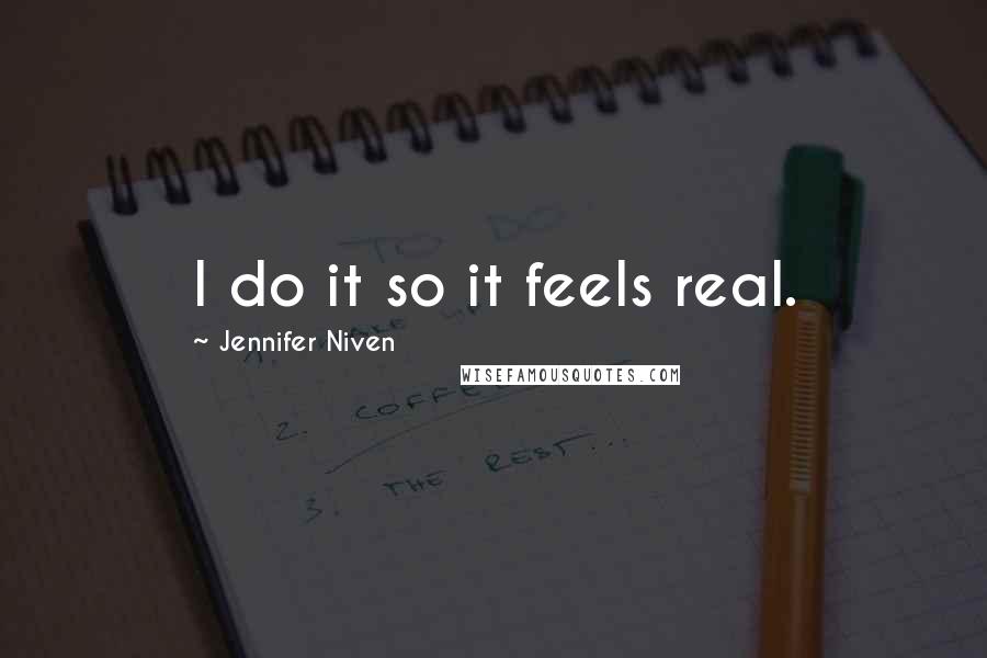 Jennifer Niven Quotes: I do it so it feels real.