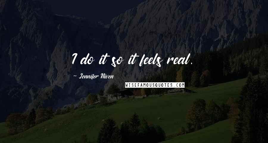 Jennifer Niven Quotes: I do it so it feels real.