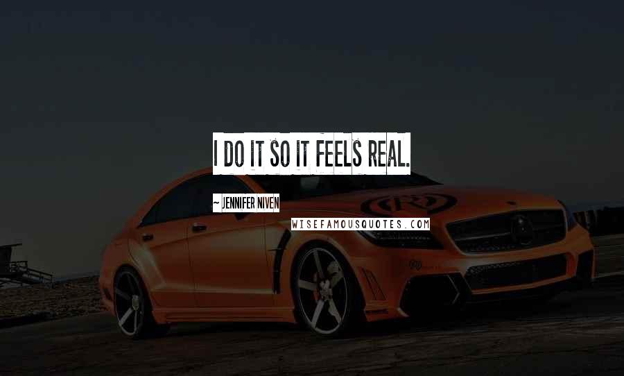 Jennifer Niven Quotes: I do it so it feels real.