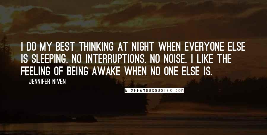 Jennifer Niven Quotes: I do my best thinking at night when everyone else is sleeping. No interruptions. No noise. I like the feeling of being awake when no one else is.