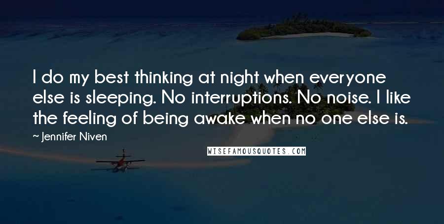 Jennifer Niven Quotes: I do my best thinking at night when everyone else is sleeping. No interruptions. No noise. I like the feeling of being awake when no one else is.