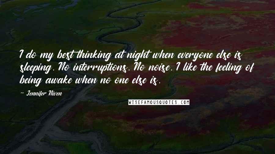 Jennifer Niven Quotes: I do my best thinking at night when everyone else is sleeping. No interruptions. No noise. I like the feeling of being awake when no one else is.