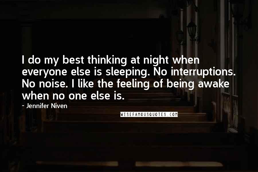 Jennifer Niven Quotes: I do my best thinking at night when everyone else is sleeping. No interruptions. No noise. I like the feeling of being awake when no one else is.