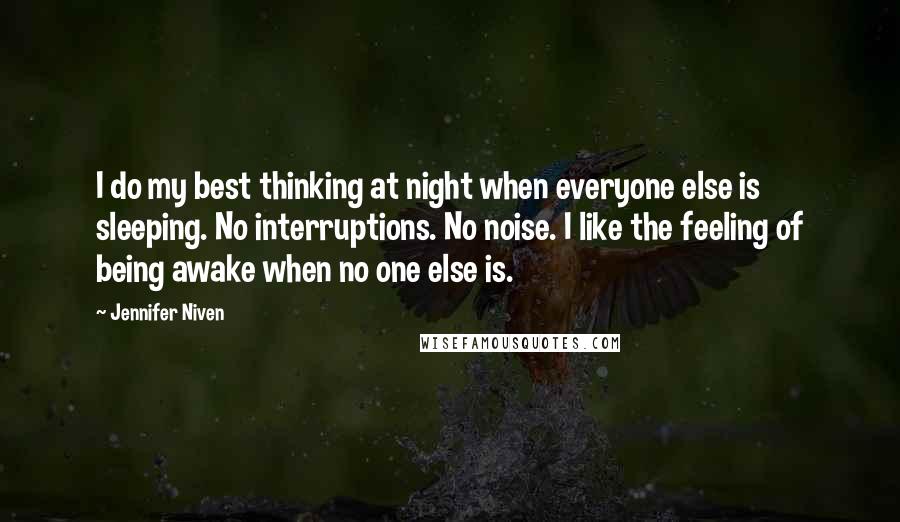 Jennifer Niven Quotes: I do my best thinking at night when everyone else is sleeping. No interruptions. No noise. I like the feeling of being awake when no one else is.