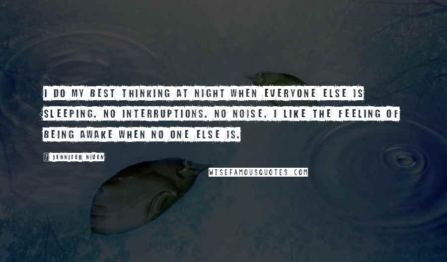 Jennifer Niven Quotes: I do my best thinking at night when everyone else is sleeping. No interruptions. No noise. I like the feeling of being awake when no one else is.