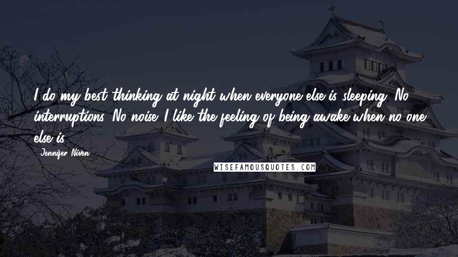 Jennifer Niven Quotes: I do my best thinking at night when everyone else is sleeping. No interruptions. No noise. I like the feeling of being awake when no one else is.