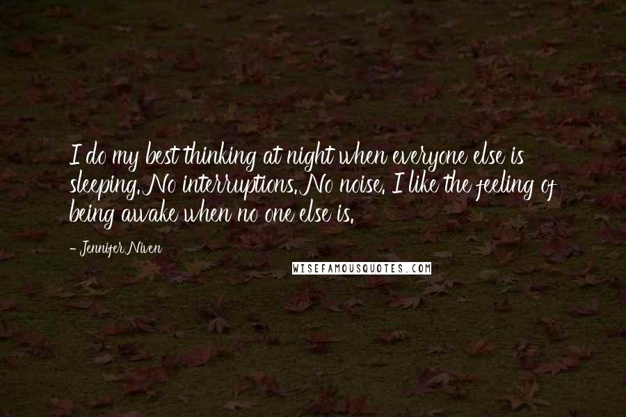 Jennifer Niven Quotes: I do my best thinking at night when everyone else is sleeping. No interruptions. No noise. I like the feeling of being awake when no one else is.