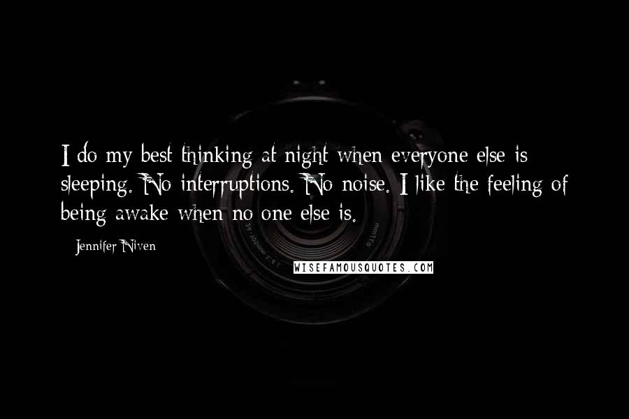 Jennifer Niven Quotes: I do my best thinking at night when everyone else is sleeping. No interruptions. No noise. I like the feeling of being awake when no one else is.