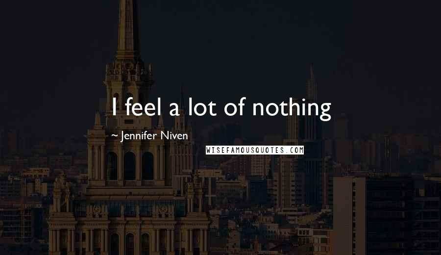 Jennifer Niven Quotes: I feel a lot of nothing