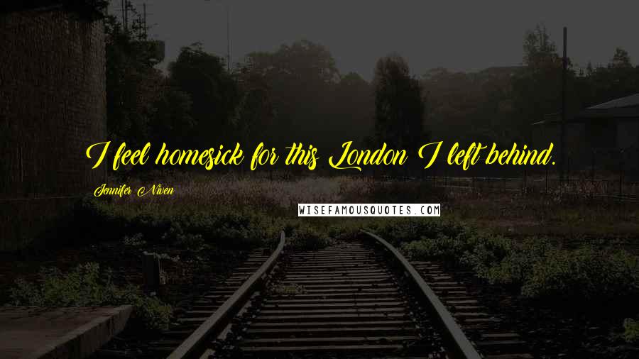 Jennifer Niven Quotes: I feel homesick for this London I left behind.