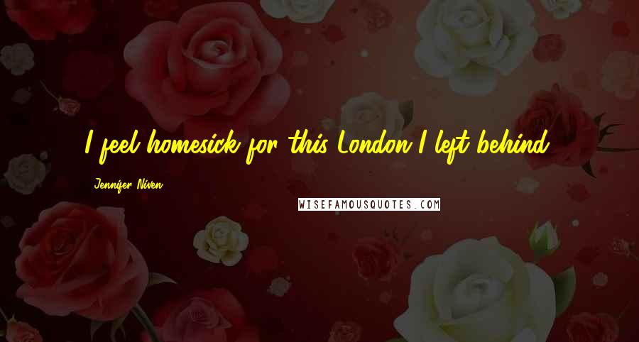 Jennifer Niven Quotes: I feel homesick for this London I left behind.