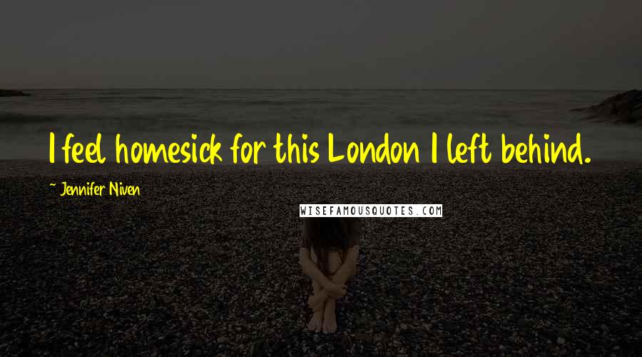 Jennifer Niven Quotes: I feel homesick for this London I left behind.