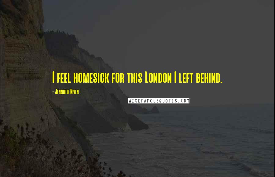 Jennifer Niven Quotes: I feel homesick for this London I left behind.