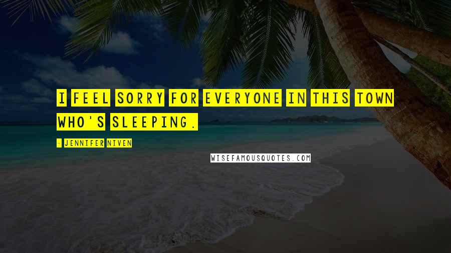 Jennifer Niven Quotes: I feel sorry for everyone in this town who's sleeping.