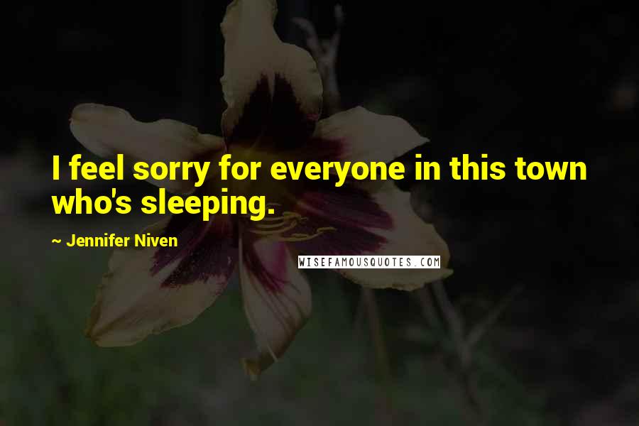 Jennifer Niven Quotes: I feel sorry for everyone in this town who's sleeping.