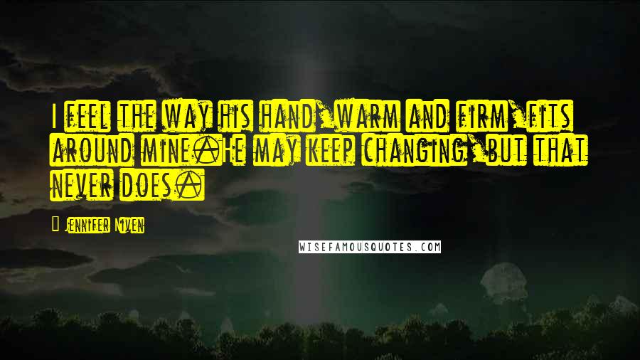 Jennifer Niven Quotes: I feel the way his hand,warm and firm,fits around mine.He may keep changing,but that never does.