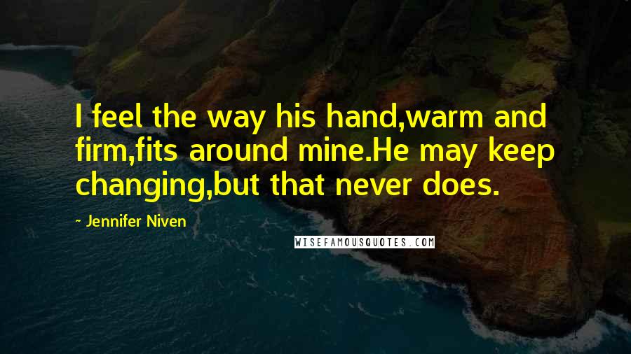 Jennifer Niven Quotes: I feel the way his hand,warm and firm,fits around mine.He may keep changing,but that never does.