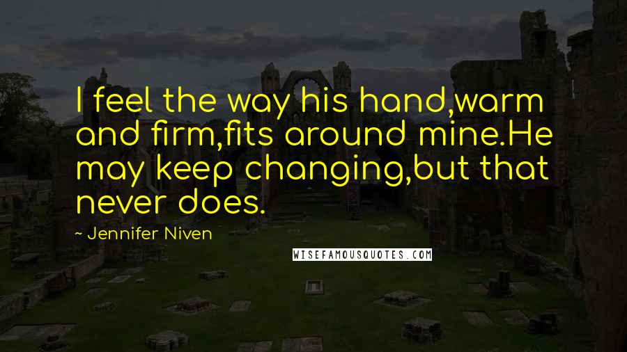 Jennifer Niven Quotes: I feel the way his hand,warm and firm,fits around mine.He may keep changing,but that never does.