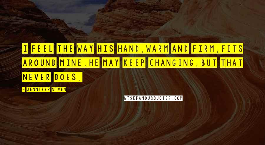 Jennifer Niven Quotes: I feel the way his hand,warm and firm,fits around mine.He may keep changing,but that never does.