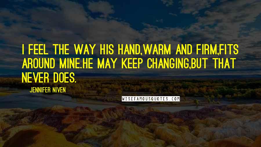 Jennifer Niven Quotes: I feel the way his hand,warm and firm,fits around mine.He may keep changing,but that never does.