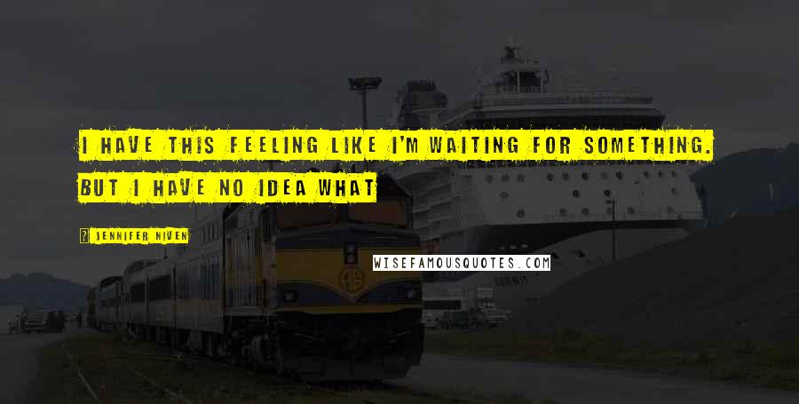 Jennifer Niven Quotes: I have this feeling like I'm waiting for something. But I have no idea what
